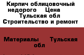 Кирпич облицовочный недорого. › Цена ­ 6 - Тульская обл. Строительство и ремонт » Материалы   . Тульская обл.